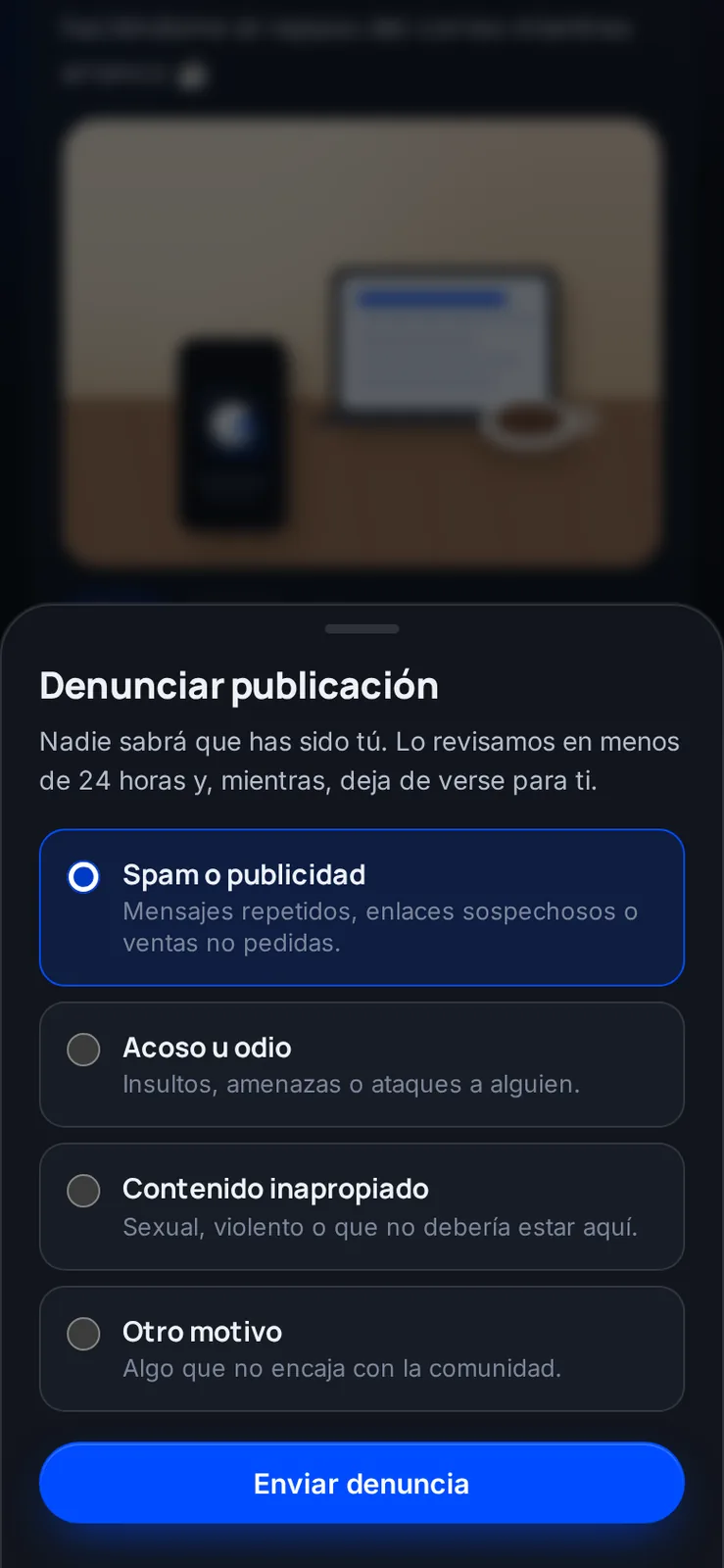 Cualquier publicación se puede denunciar de forma anónima. Se revisa en menos de 24 horas y, mientras tanto, deja de verse para ti.